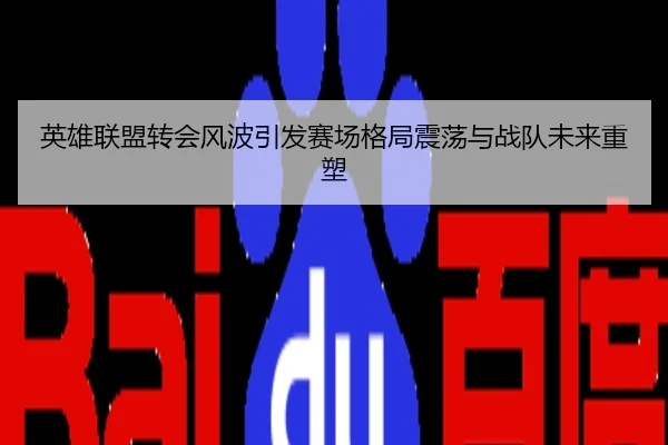 英雄联盟转会风波引发赛场格局震荡与战队未来重塑